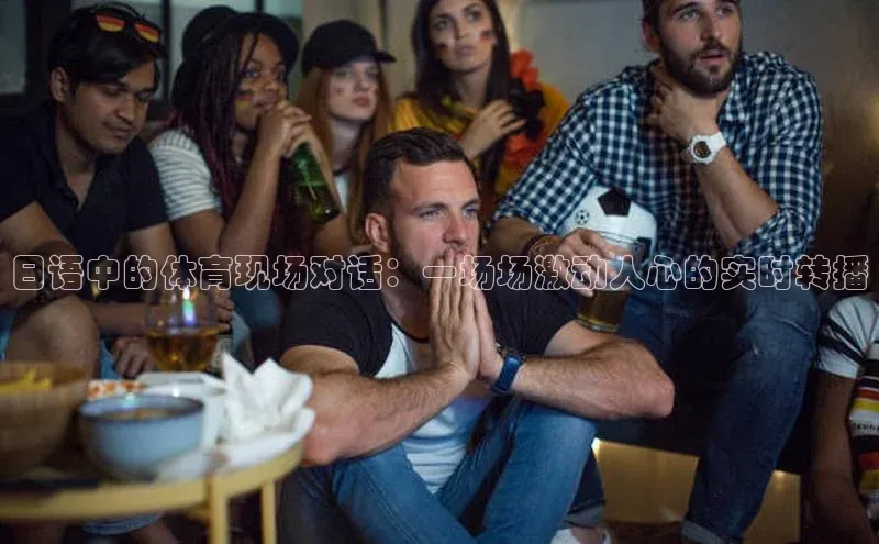 日语中的体育现场对话：一场场激动人心的实时转播