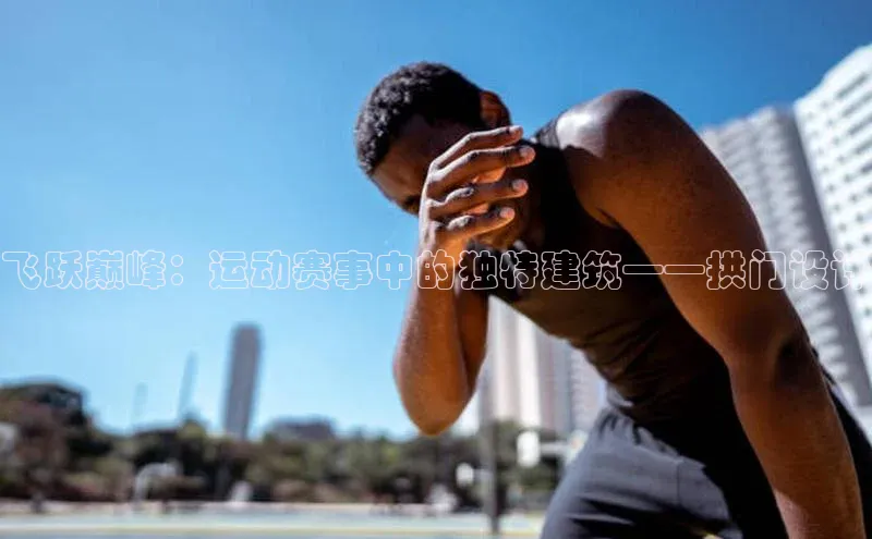 飞跃巅峰：运动赛事中的独特建筑——拱门设计